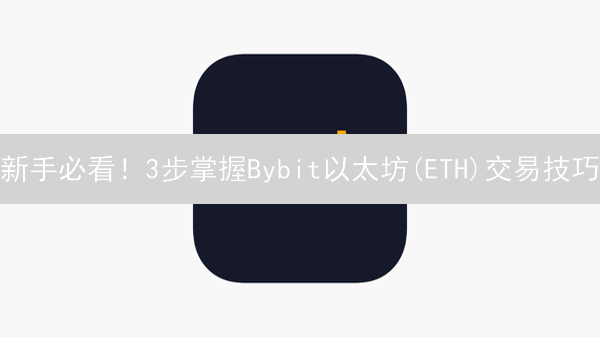 新手必看！3步掌握Bybit以太坊(ETH)交易技巧