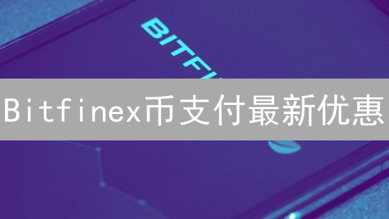 Bitfinex币支付最新优惠：立享交易折扣，限时参与！