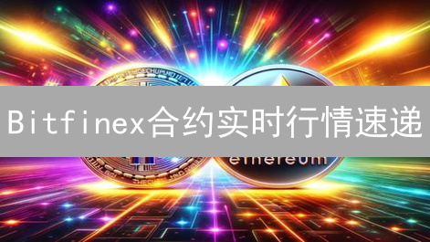Bitfinex合约实时行情速递：专家教你抓住交易机会！【最新指南】