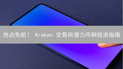 抢占先机！ Kraken 交易所潜力币种投资指南：抓住财富机遇
