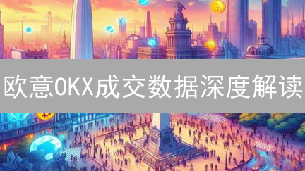 欧意OKX成交数据深度解读：揭秘市场动向，规避风险！速看！