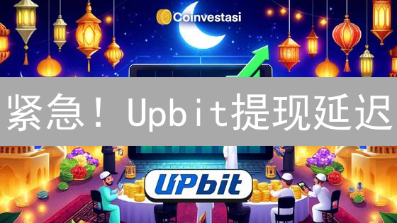 紧急！Upbit提现延迟？学会这几招不再焦虑！